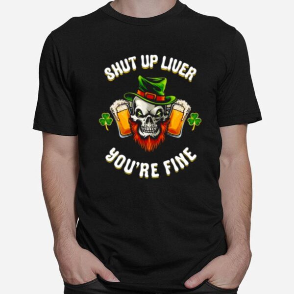 Shut Up Liver Youre Fine St Patricks Beer Lover T-Shirt