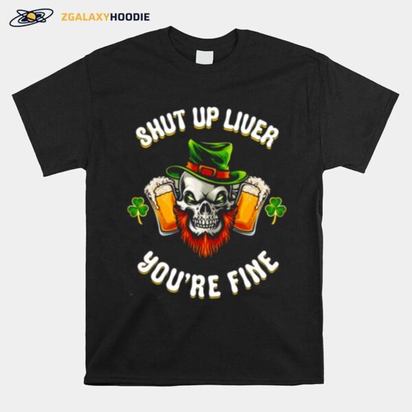 Shut Up Liver Youre Fine St Patricks Beer Lover T-Shirt