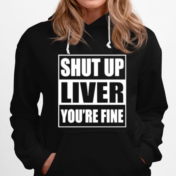Shut Up Liver Youre Fine Hoodie