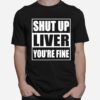 Shut Up Liver Youre Fine T-Shirt