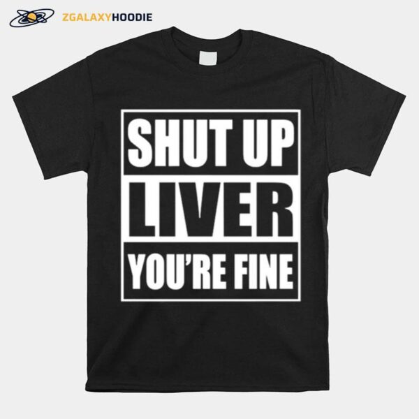 Shut Up Liver Youre Fine T-Shirt