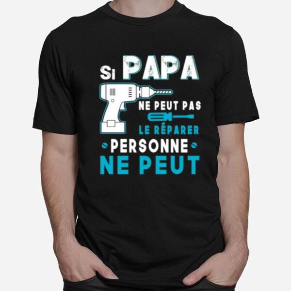 Si Papa Ne Peut Pas Le Reparer Personne Ne Peut T-Shirt