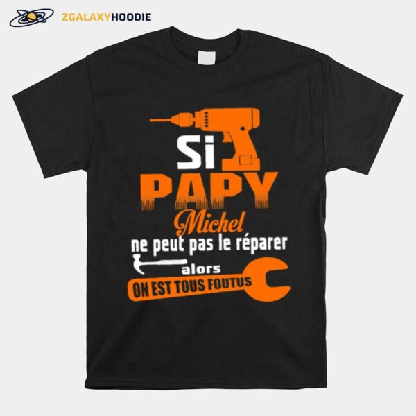 Si Papy Michel Ne Peut Pas Le Reparer Alors On Est Tous Foutus T-Shirt