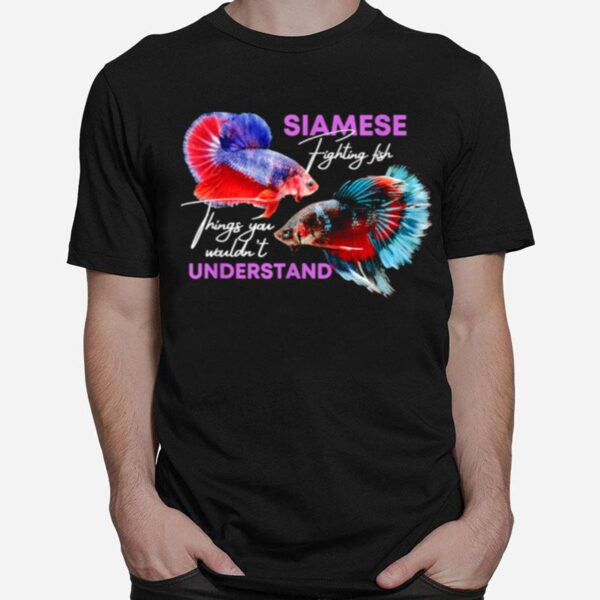 Siamese Fighting Fish Things You Wouldnt Understand T-Shirt