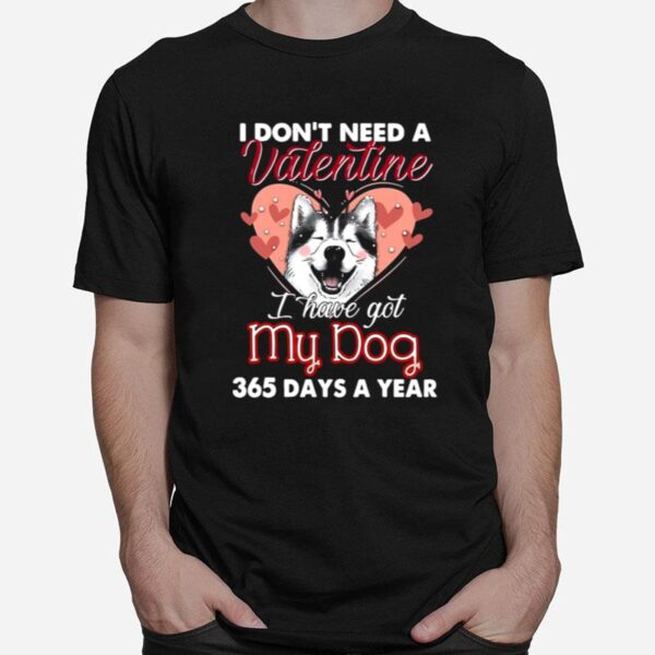 Siberian Husky I Dont Need A Valentine I Have Got My Dog 365 Days A Year T-Shirt