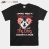 Siberian Husky I Dont Need A Valentine I Have Got My Dog 365 Days A Year T-Shirt