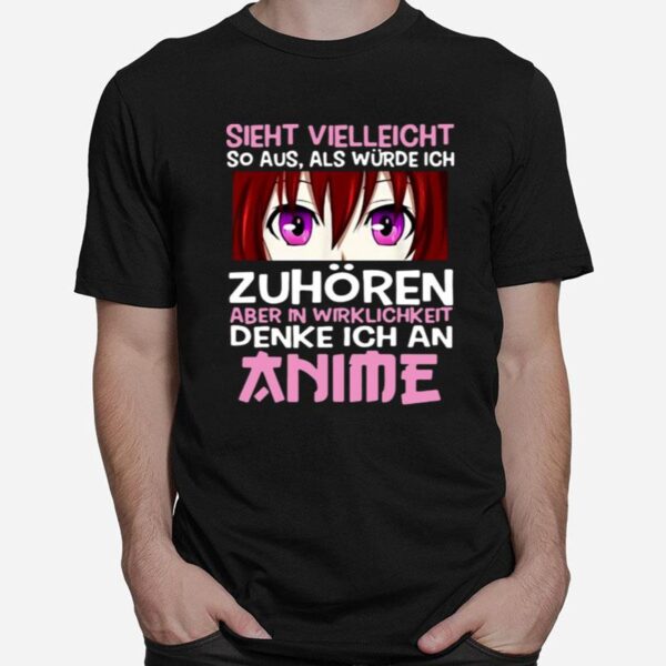 Sieht Vielleicht So Aus Als Wurde Ich Zuhoren Aber In Wirklichkeit Denke Ich An Anime T-Shirt