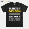 Silence Is Golden Duct Tape Is Silver T-Shirt