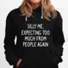 Silly Me Expecting Too Much From People Again Hoodie
