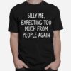 Silly Me Expecting Too Much From People Again T-Shirt