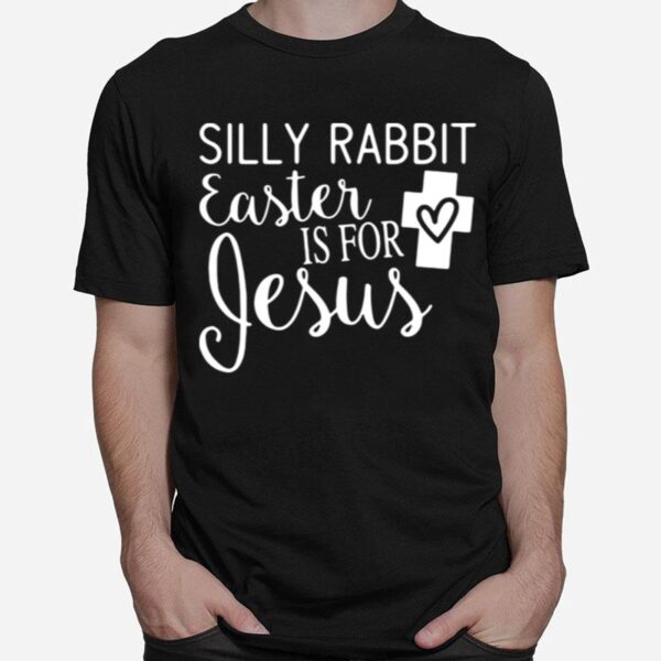 Silly Rabbit Easter Is For Jesus T-Shirt