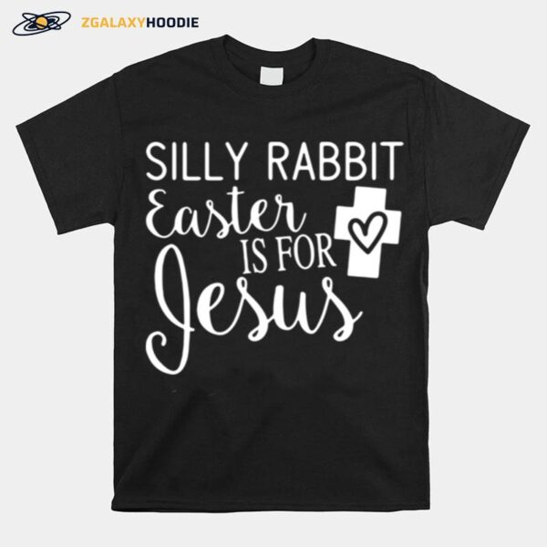 Silly Rabbit Easter Is For Jesus T-Shirt