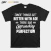 Since Things Get Better With Age Then I Am Approaching Perfection T-Shirt