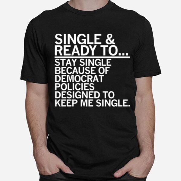 Single And Ready To Stay Single Because Of Democrat Policies T-Shirt