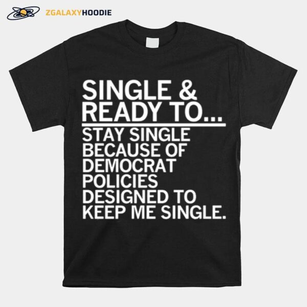 Single And Ready To Stay Single Because Of Democrat Policies T-Shirt