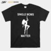 Single Moms Matter T-Shirt