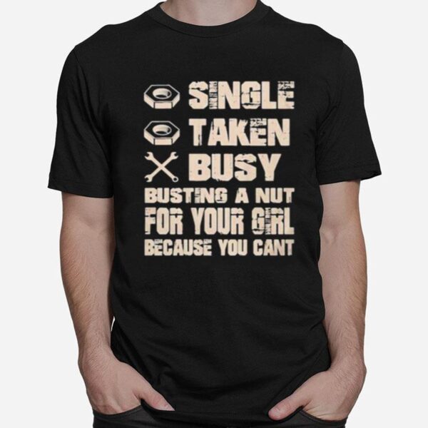 Single Taken Busy Busting A Nut For Your Girl Because You Cant T-Shirt