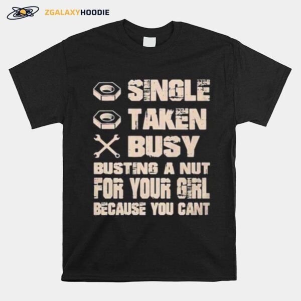 Single Taken Busy Busting A Nut For Your Girl Because You Cant T-Shirt