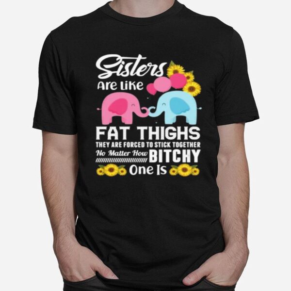 Sisters Are Like Fat Thighs They Are Forced To Stick Together No Matter How Bitchy One Is T-Shirt