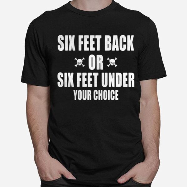 Six Feet Back Or Six Feet Under Your Choice T-Shirt
