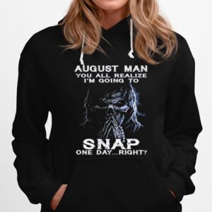 Skeleton August Man You All Realize Im Going To Snap One Day Right Hoodie