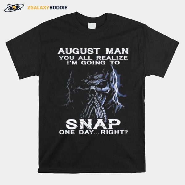 Skeleton August Man You All Realize Im Going To Snap One Day Right T-Shirt