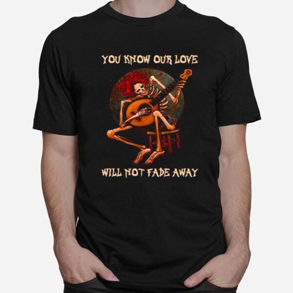 Skeleton Hug Guitar You Know Our Love Will Not Fade Away T-Shirt