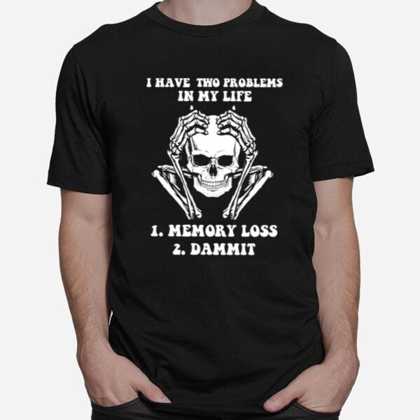 Skeleton I Have Two Problems In My Life Memory Loss Dammit T-Shirt