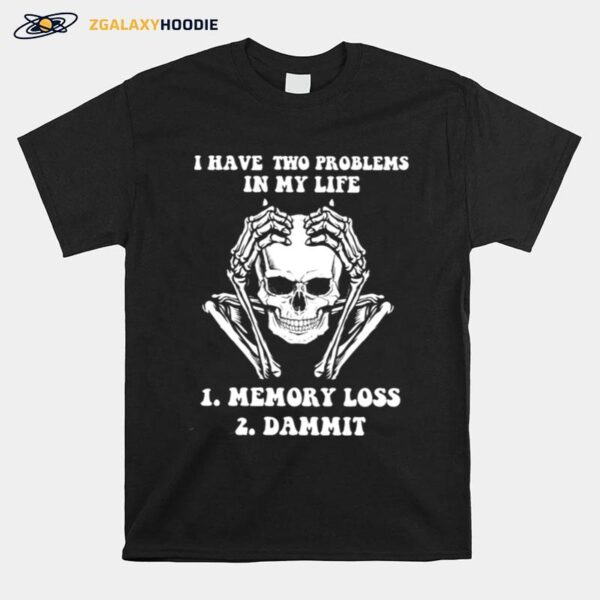 Skeleton I Have Two Problems In My Life Memory Loss Dammit T-Shirt