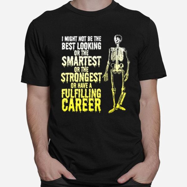 Skeleton I Might Not Be The Best Looking Or The Smartest Or The Strongest T-Shirt