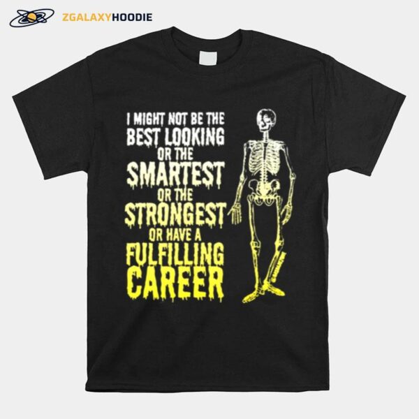 Skeleton I Might Not Be The Best Looking Or The Smartest Or The Strongest T-Shirt