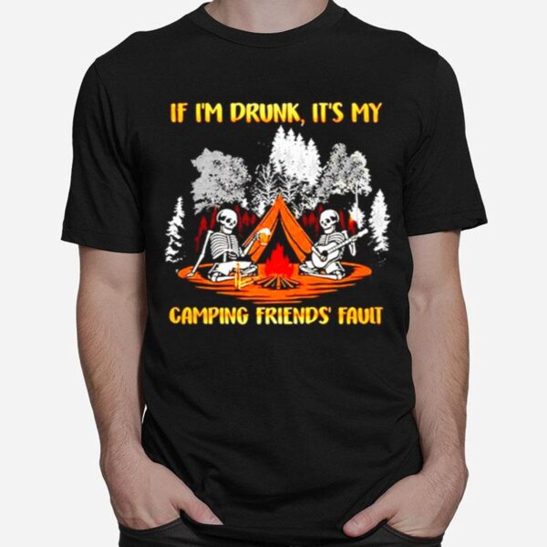 Skeleton If Im Drunk Its My Camping Friends Fault T-Shirt