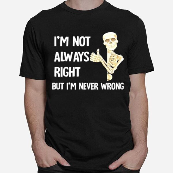 Skeleton Im Not Always Right But Im Never Wrong T-Shirt