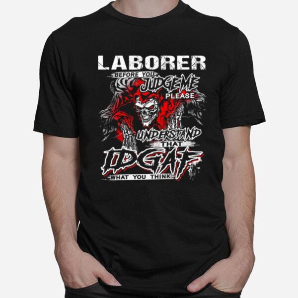 Skeleton Laborer Before You Judge Me Please Understand That Idgaf What You Think T-Shirt