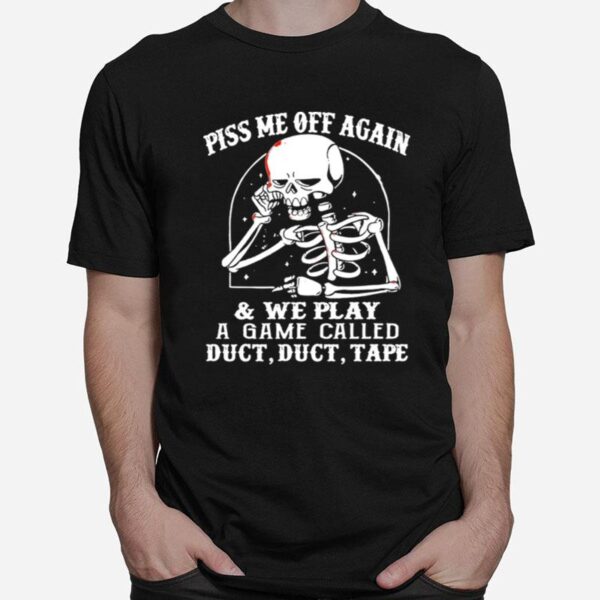 Skeleton Piss Me Off Again And We Play A Game Called Duct Duct Tape T-Shirt