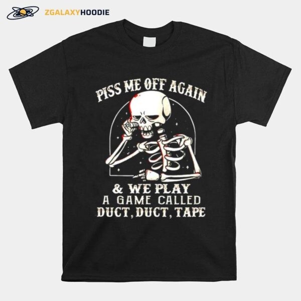 Skeleton Piss Me Off Again And We Play A Game Called T-Shirt