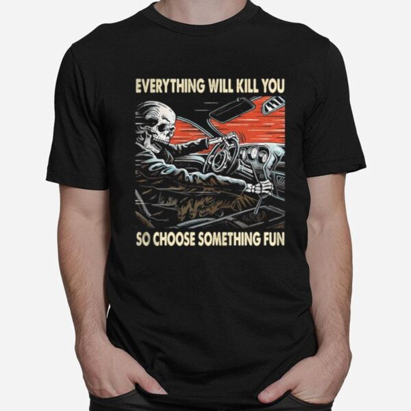 Skeleton Riding Car Everything Will Kill You So Choose Something Fun T-Shirt