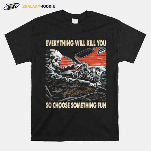 Skeleton Riding Car Everything Will Kill You So Choose Something Fun T-Shirt