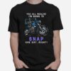 Skeleton Riding Motorcycles Youll Realize Im Going To Snap One Day Right T-Shirt