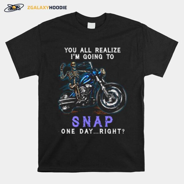 Skeleton Riding Motorcycles Youll Realize Im Going To Snap One Day Right T-Shirt