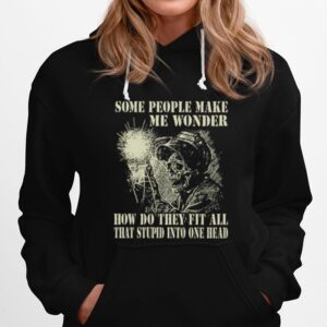 Skeleton Some People Make Me Wonder How Do They Fit All That Stupid Into One Head Hoodie