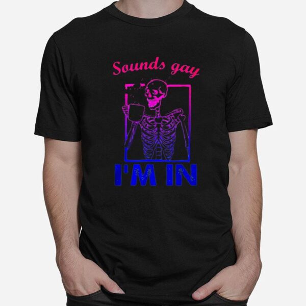 Skeleton Sounds Gay Im In T-Shirt