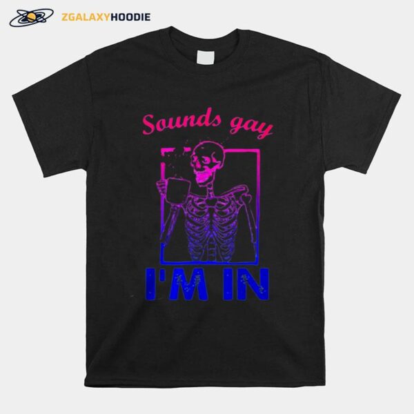 Skeleton Sounds Gay Im In T-Shirt