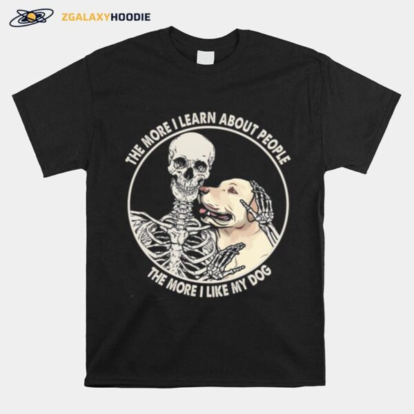 Skeleton The More I Learn About People The More I Like My Dog T-Shirt