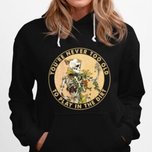 Skeleton Youre Never Too Old To Play In The Dirt Hoodie
