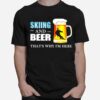 Skiing And Beer Thats Why Im Here T-Shirt