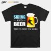 Skiing And Beer Thats Why Im Here T-Shirt