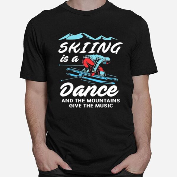 Skiing Is A Dance And The Mountains Give The Music T-Shirt