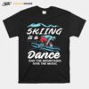 Skiing Is A Dance And The Mountains Give The Music T-Shirt