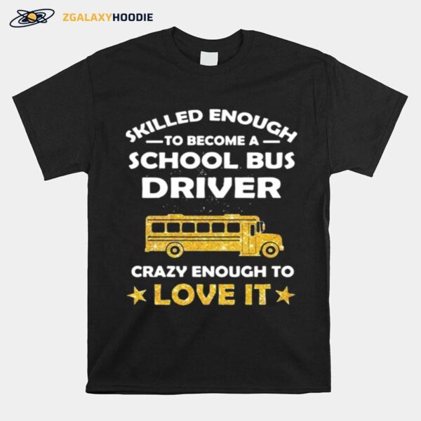 Skill Enough To Become A Bus Driver Crazy Enough To Love It Love It T-Shirt